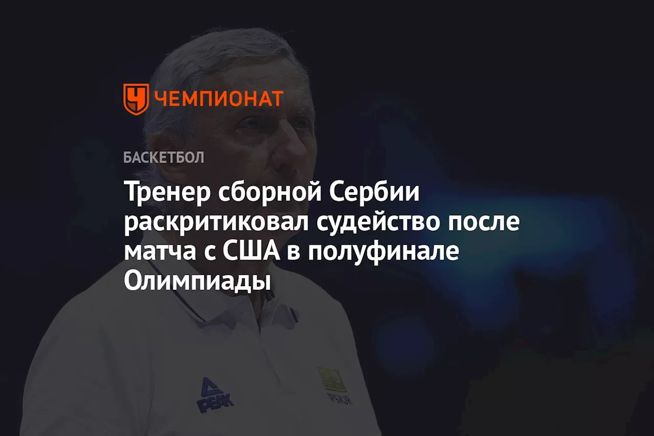 Тренер сборной Сербии раскритиковал судейство после матча с США в полуфинале Олимпиады