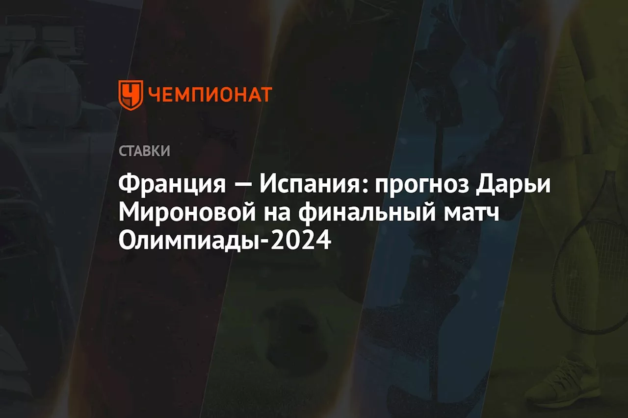 Франция — Испания: прогноз Дарьи Мироновой на финальный матч Олимпиады-2024