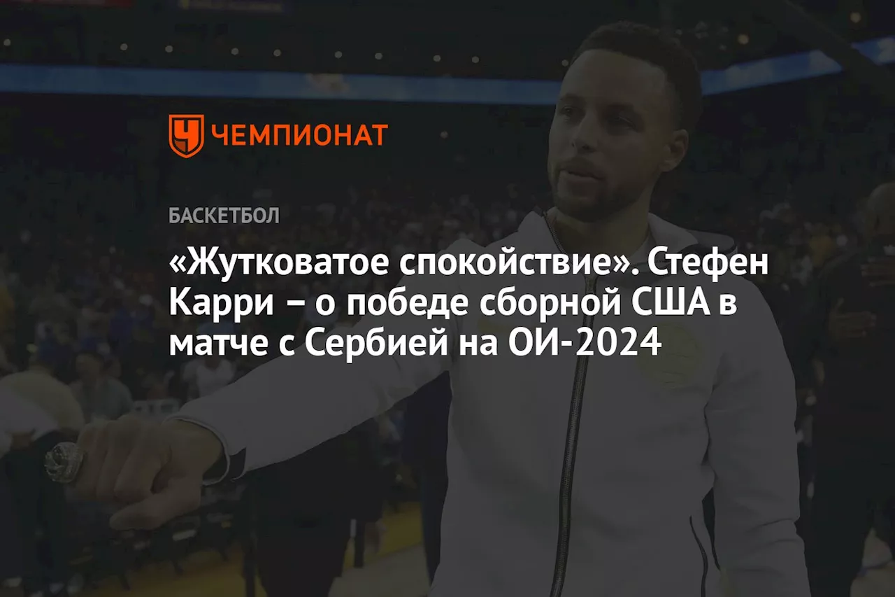 «Жутковатое спокойствие». Стефен Карри – о победе сборной США в матче с Сербией на ОИ-2024