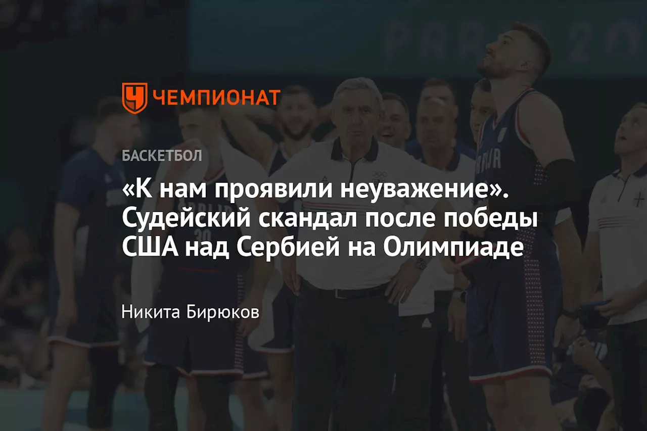 «К нам проявили неуважение». Судейский скандал после победы США над Сербией на Олимпиаде