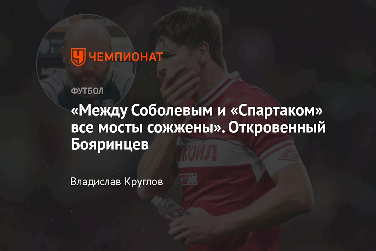 «Между Соболевым и «Спартаком» все мосты сожжены». Откровенный Бояринцев