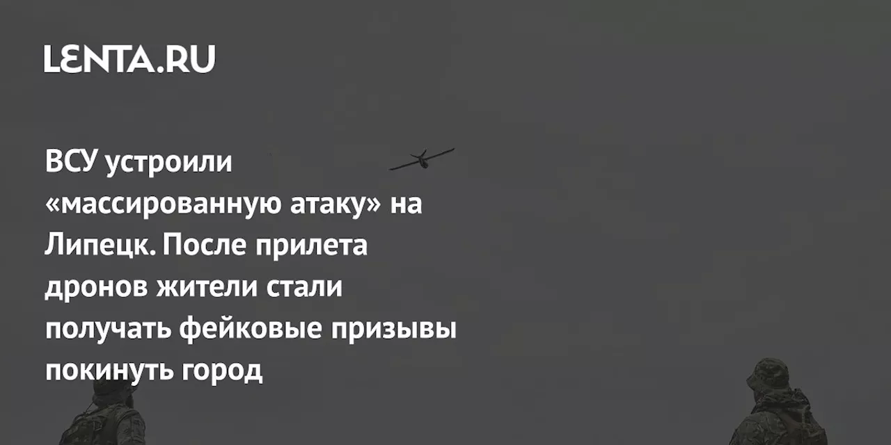 ВСУ устроили «массированную атаку» на Липецк. После прилета дронов жители стали получать фейковые призывы покинуть город