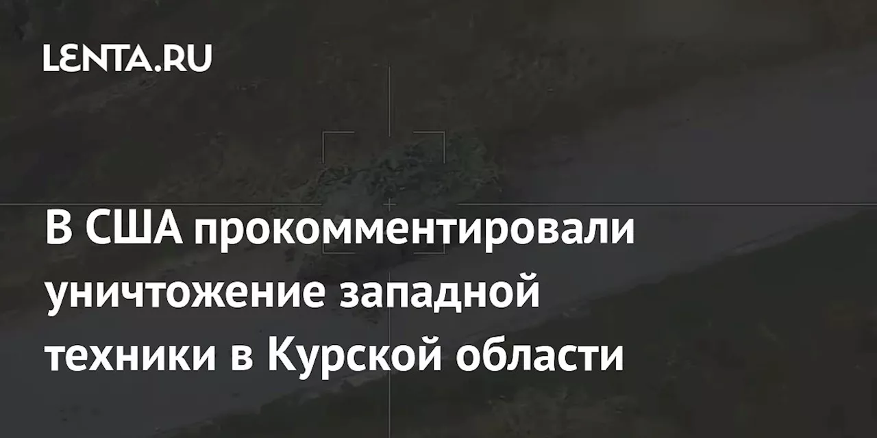 В США прокомментировали уничтожение западной техники в Курской области