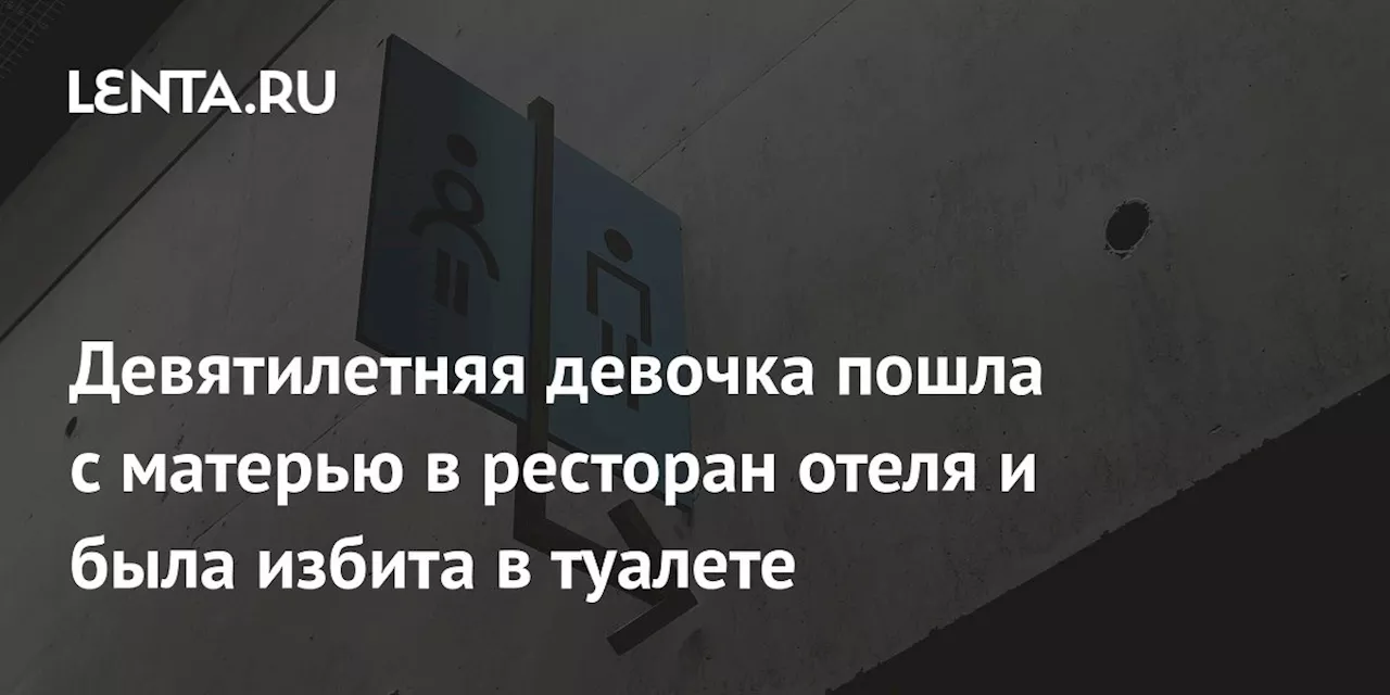 Девятилетняя девочка пошла с матерью в ресторан отеля и была избита в туалете