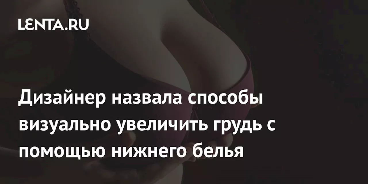 Дизайнер назвала способы визуально увеличить грудь с помощью нижнего белья