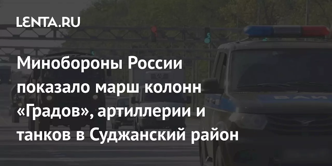 Минобороны России показало марш колонн «Градов», артиллерии и танков в Суджанский район