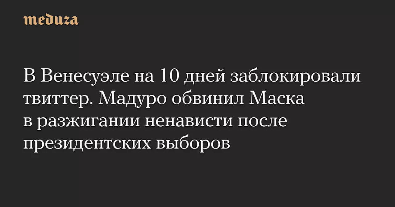 В Венесуэле на 10 дней заблокировали твиттер. Мадуро обвинил Маска в разжигании ненависти после президентских выборов — Meduza