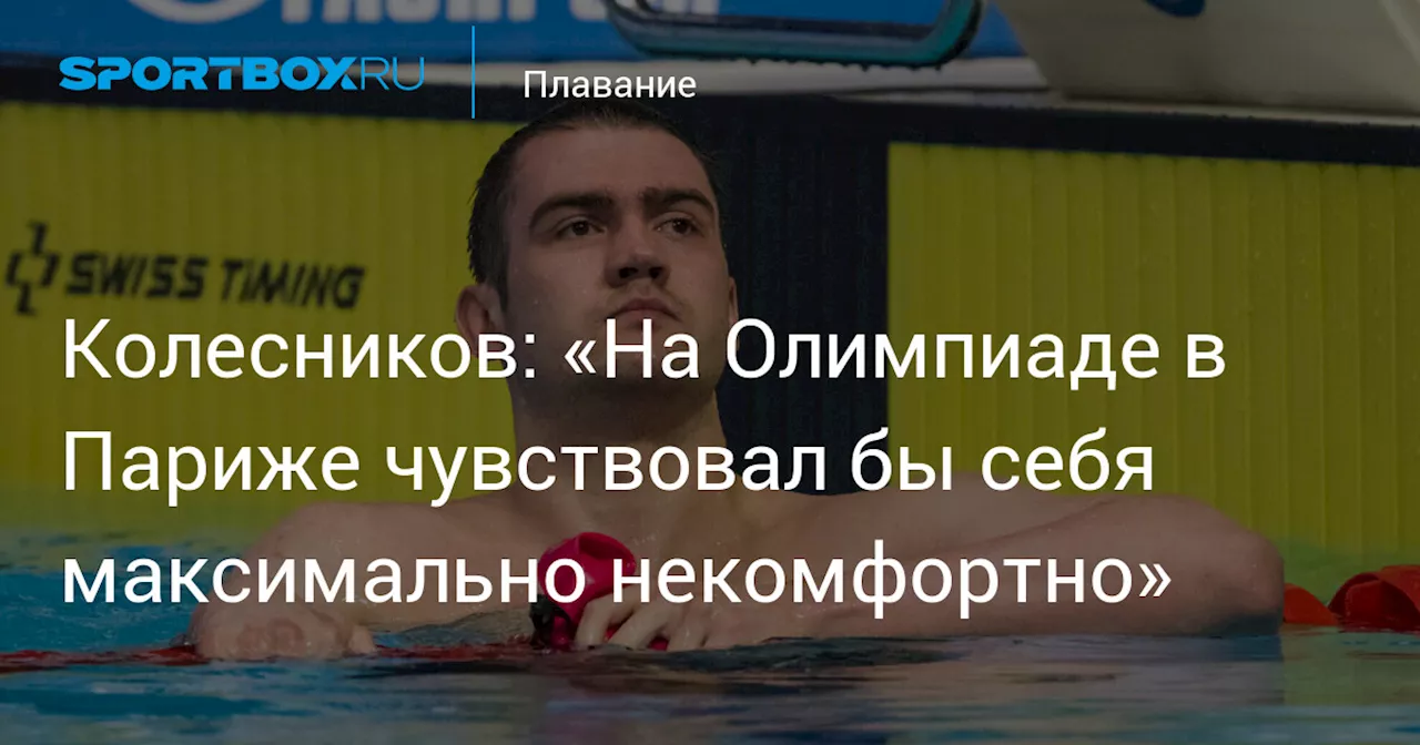 Колесников: «На Олимпиаде в Париже чувствовал бы себя максимально некомфортно»