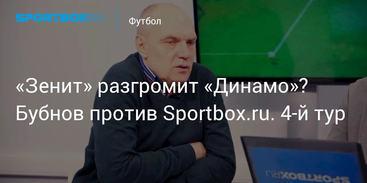 «Зенит» разгромит «Динамо»? Бубнов против Sportbox.ru. 4-й тур