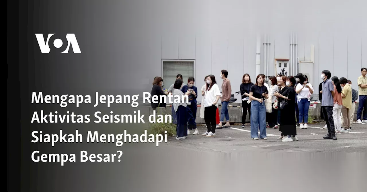 Mengapa Jepang Rentan Aktivitas Seismik dan Siapkah Menghadapi Gempa Besar?