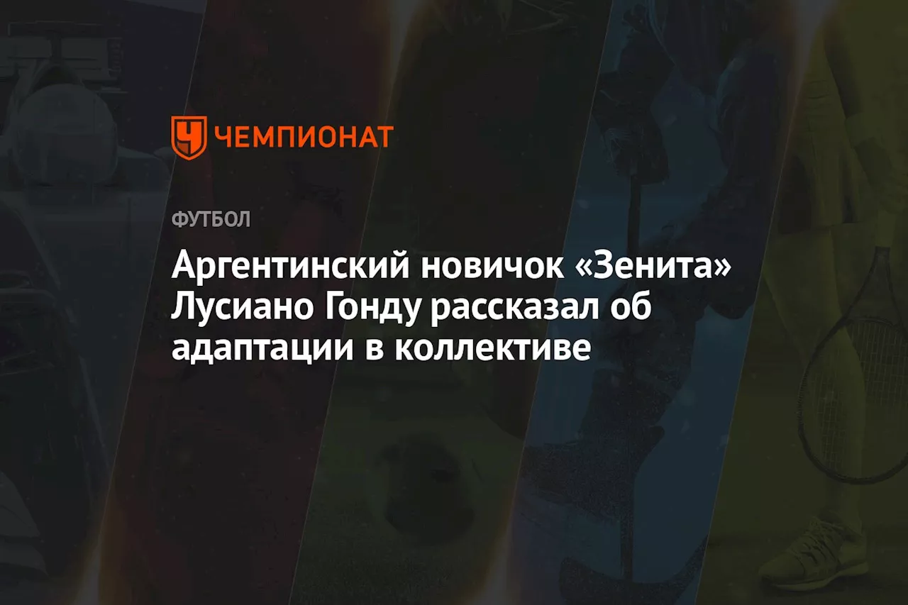 Аргентинский новичок «Зенита» Лусиано Гонду рассказал об адаптации в коллективе