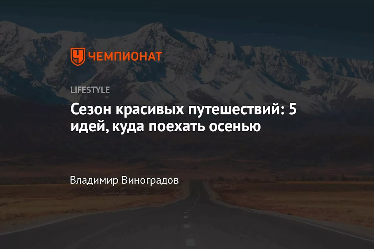 Сезон красивых путешествий: 5 идей, куда поехать осенью