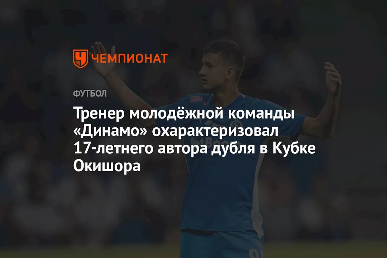 Тренер молодёжной команды «Динамо» охарактеризовал 17-летнего автора дубля в Кубке Окишора