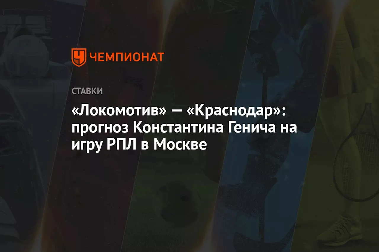 «Локомотив» — «Краснодар»: прогноз Константина Генича на игру РПЛ в Москве