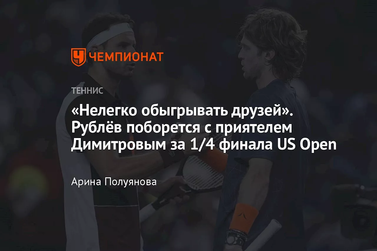 «Нелегко обыгрывать друзей». Рублёв поборется с приятелем Димитровым за 1/4 финала US Open