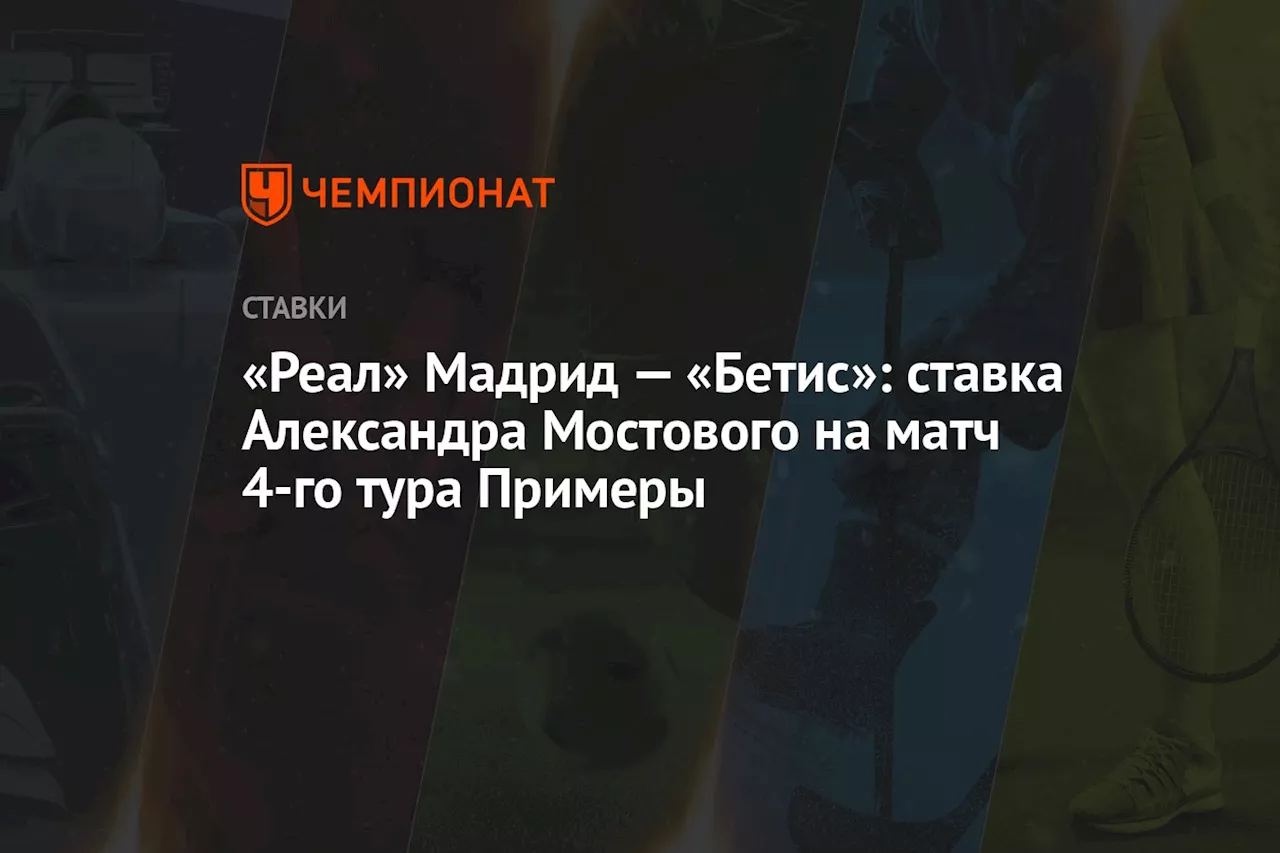 «Реал» Мадрид — «Бетис»: ставка Александра Мостового на матч 4-го тура Примеры