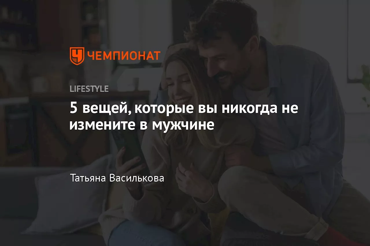 5 вещей, которые вы никогда не измените в мужчине