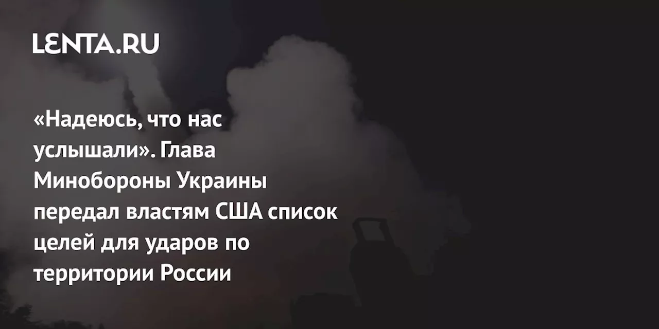 «Надеюсь, что нас услышали». Глава Минобороны Украины передал властям США список целей для ударов по территории России