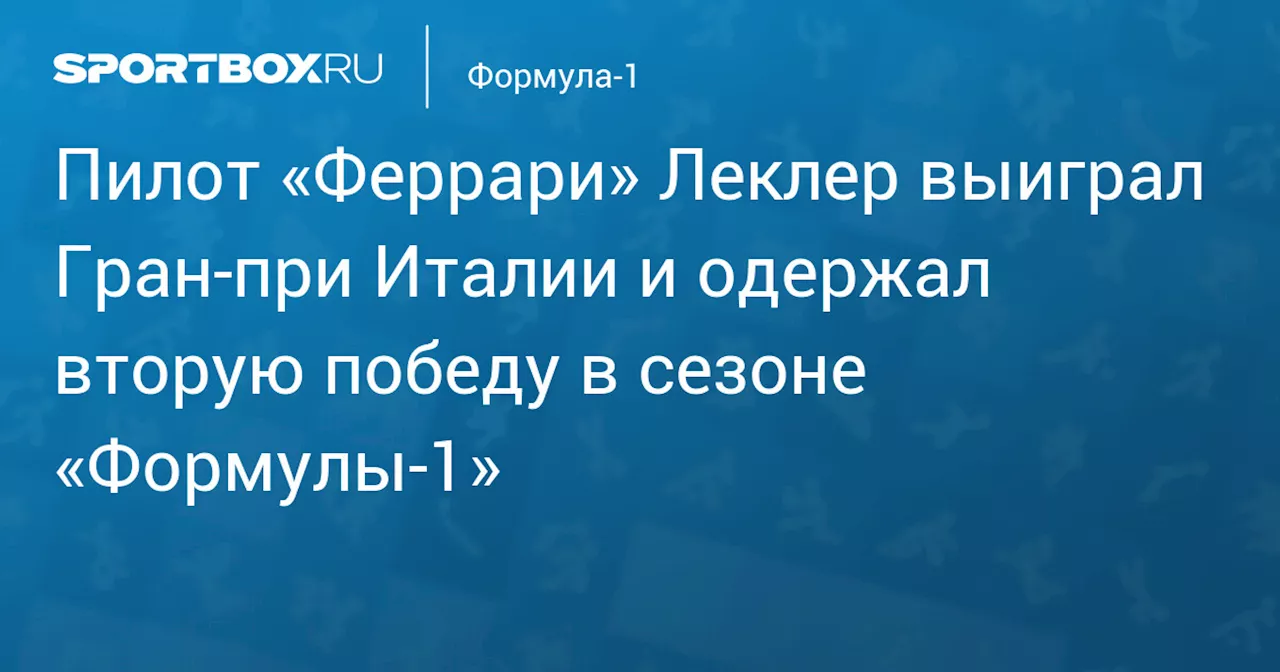 Пилот «Феррари» Леклер выиграл Гран‑при Италии и одержал вторую победу в сезоне «Формулы‑1»