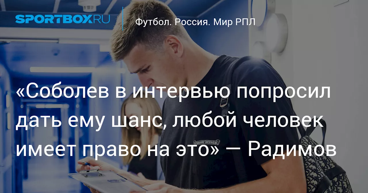 «Соболев в интервью попросил дать ему шанс, любой человек имеет право на это» — Радимов