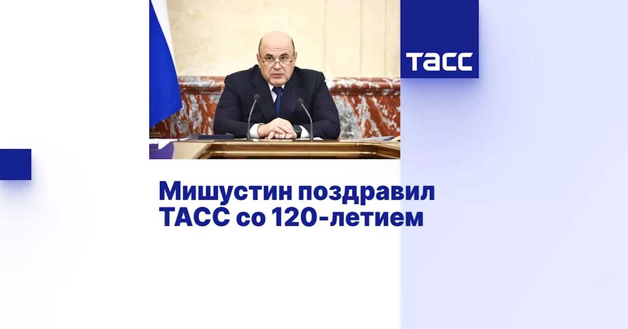 Мишустин поздравил ТАСС со 120-летием