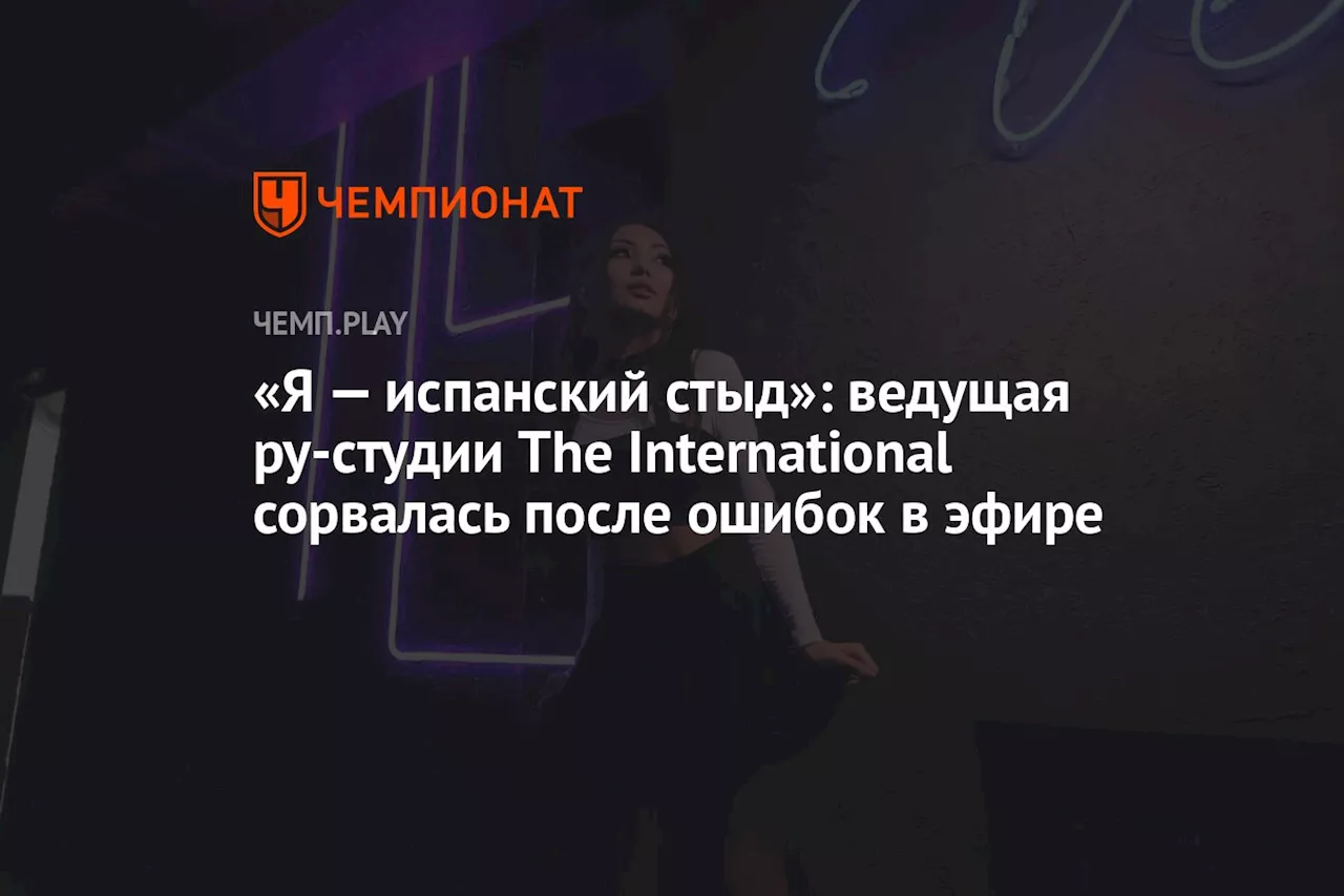 «Я — испанский стыд»: ведущая ру-студии The International сорвалась после ошибок в эфире