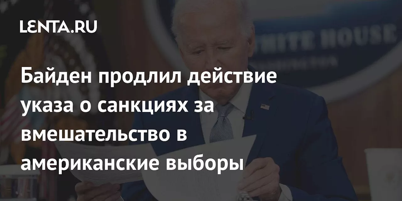 Байден продлил действие указа о санкциях за вмешательство в американские выборы