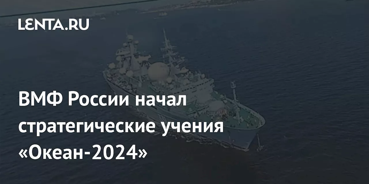 ВМФ России начал стратегические учения «Океан-2024»