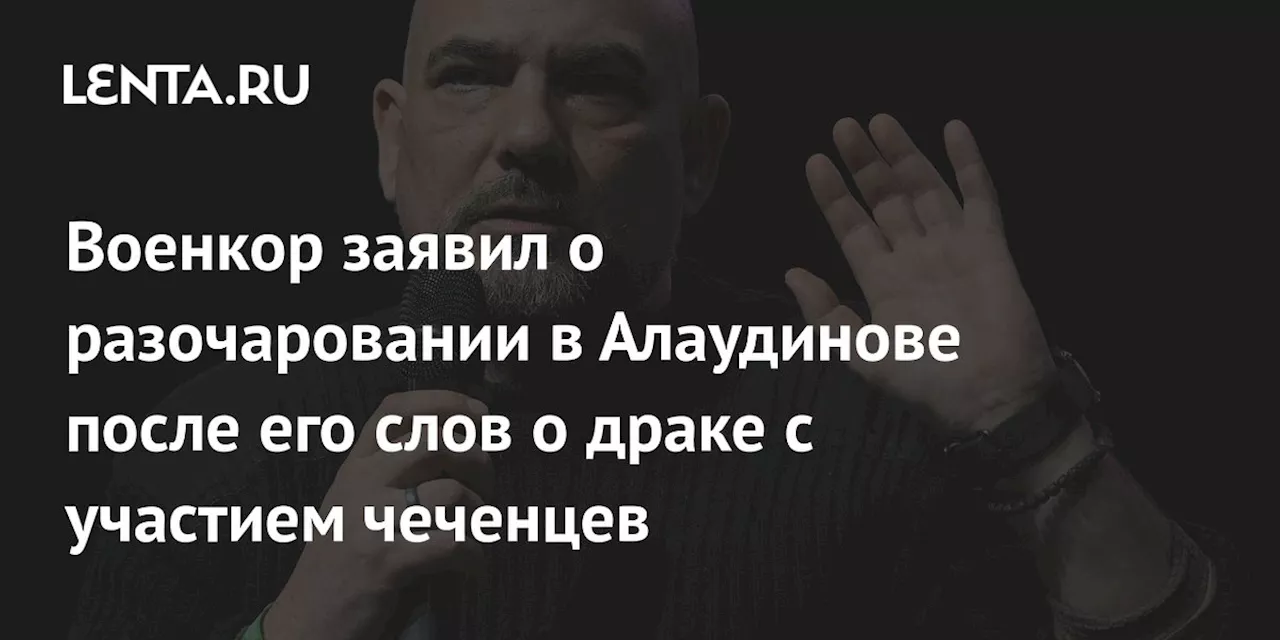 Военкор заявил о разочаровании в Алаудинове после его слов о драке с участием чеченцев