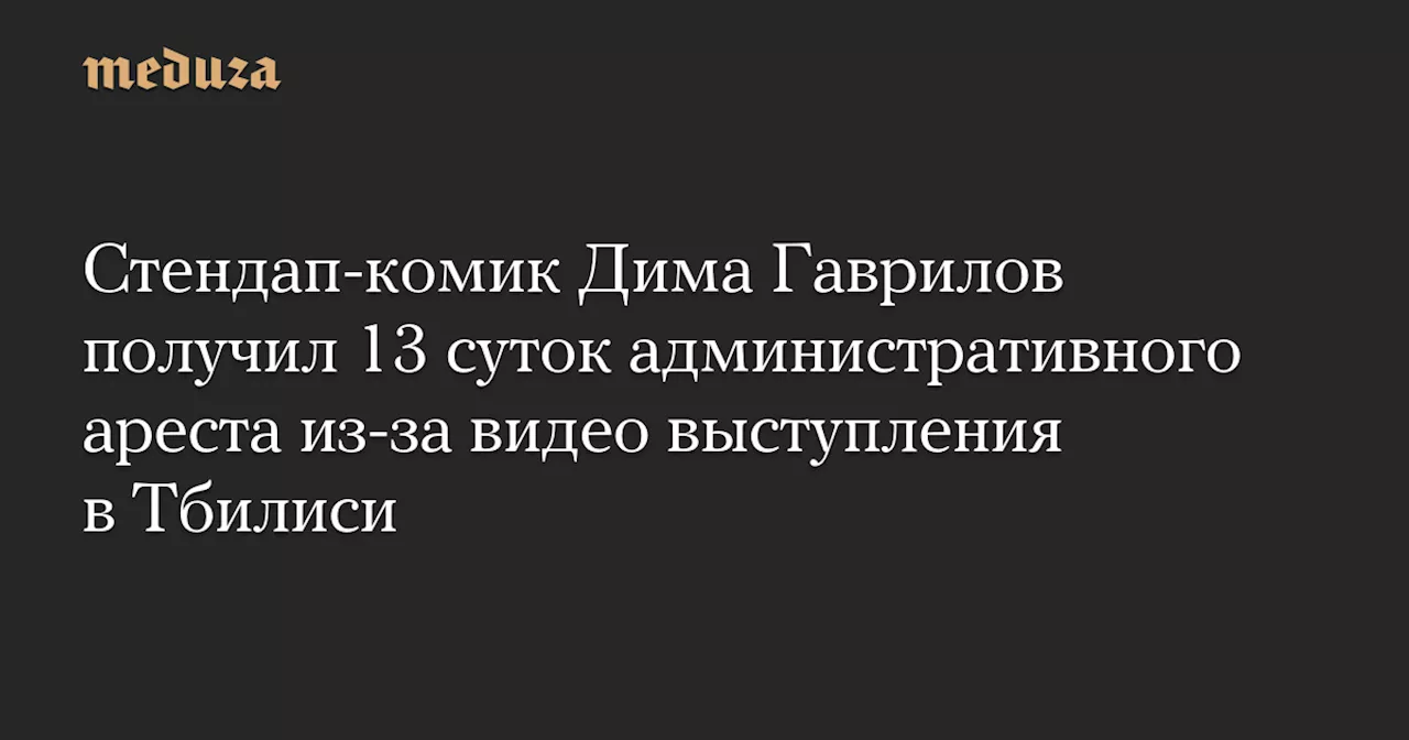 Стендап-комик Дима Гаврилов получил 13 суток административного ареста из-за видео выступления в Тбилиси — Meduza