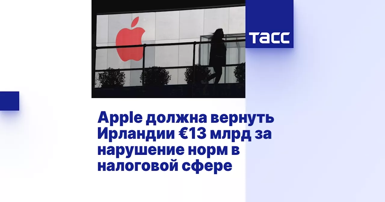 Apple должна вернуть Ирландии €13 млрд за нарушение норм в налоговой сфере