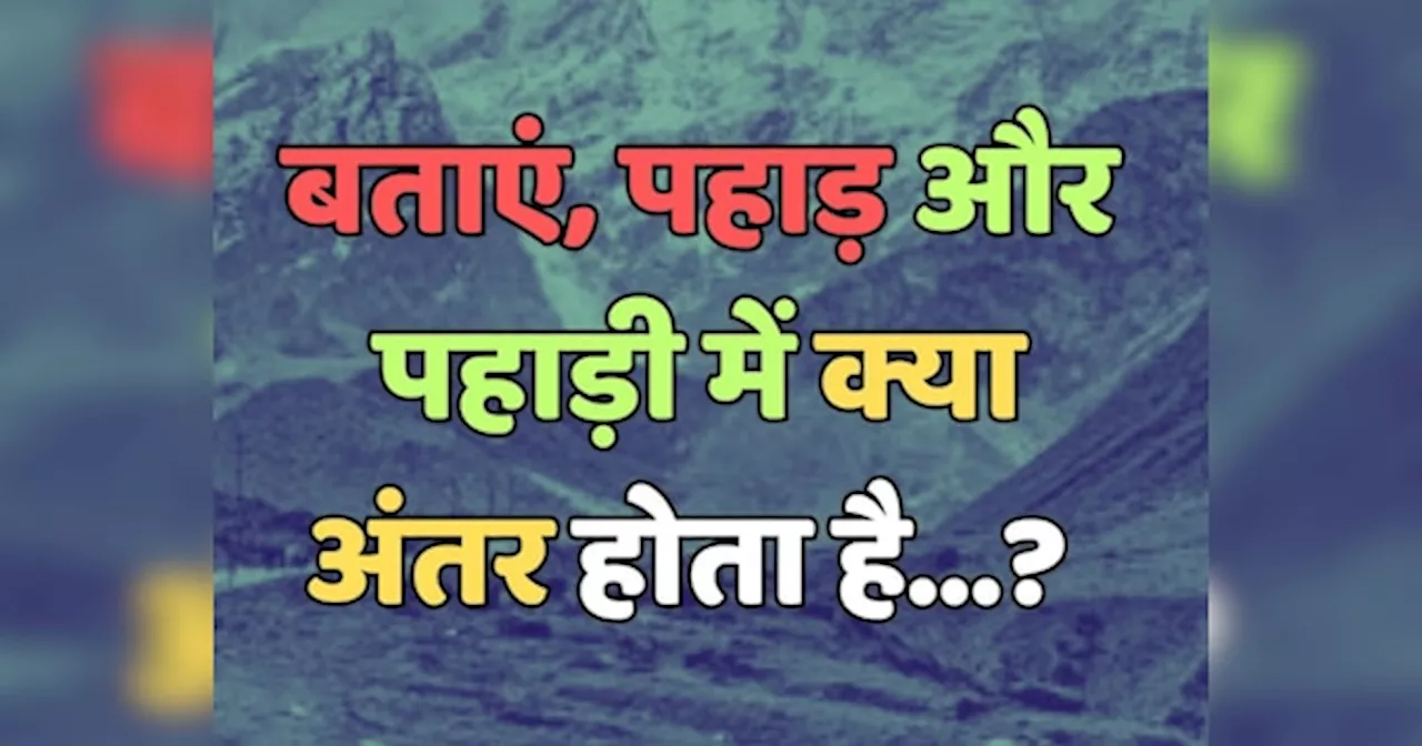 Trending Quiz : बताएं, आखिर पहाड़ और पहाड़ी में क्या अंतर होता है?