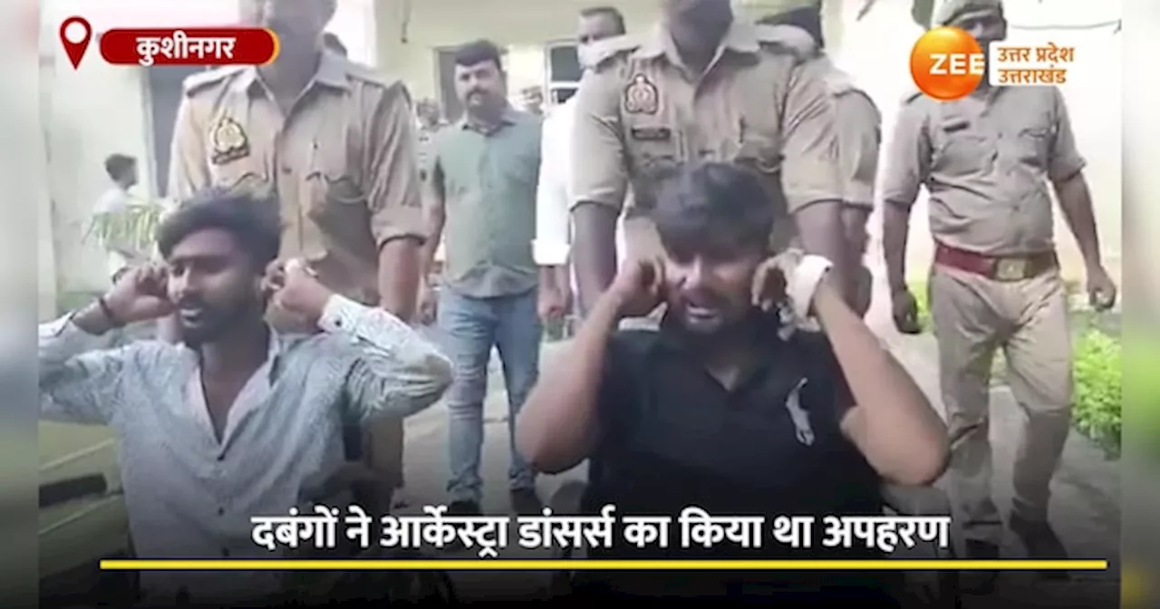 Video: देखिये योगीराज में कैसे रहम की भीख मांग रहे अपराधी, आर्केस्ट्रा डांसर्स का किया था अपहरण