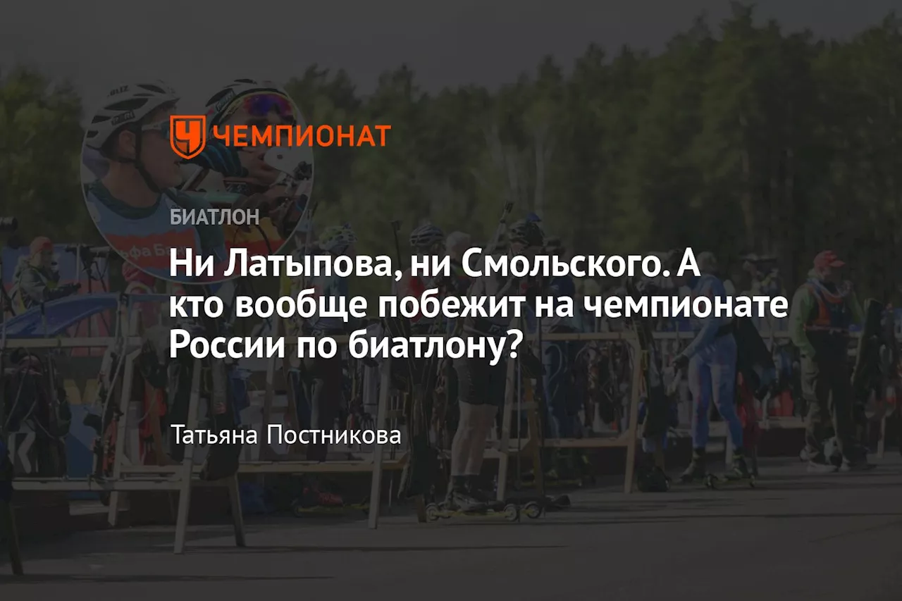 Ни Латыпова, ни Смольского. А кто вообще побежит на чемпионате России по биатлону?