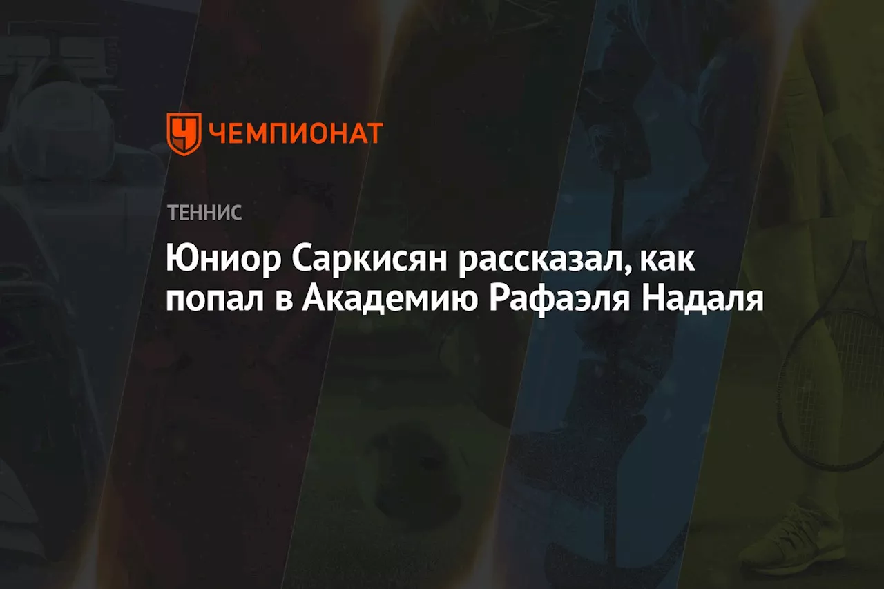 Юниор Саркисян рассказал, как попал в Академию Рафаэля Надаля