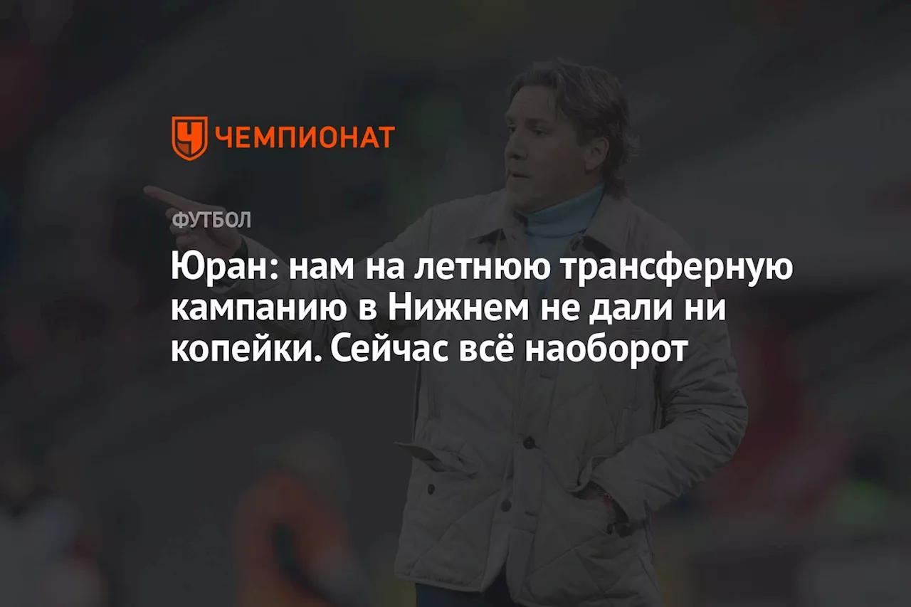 Юран: нам на летнюю трансферную кампанию в Нижнем не дали ни копейки. Сейчас всё наоборот