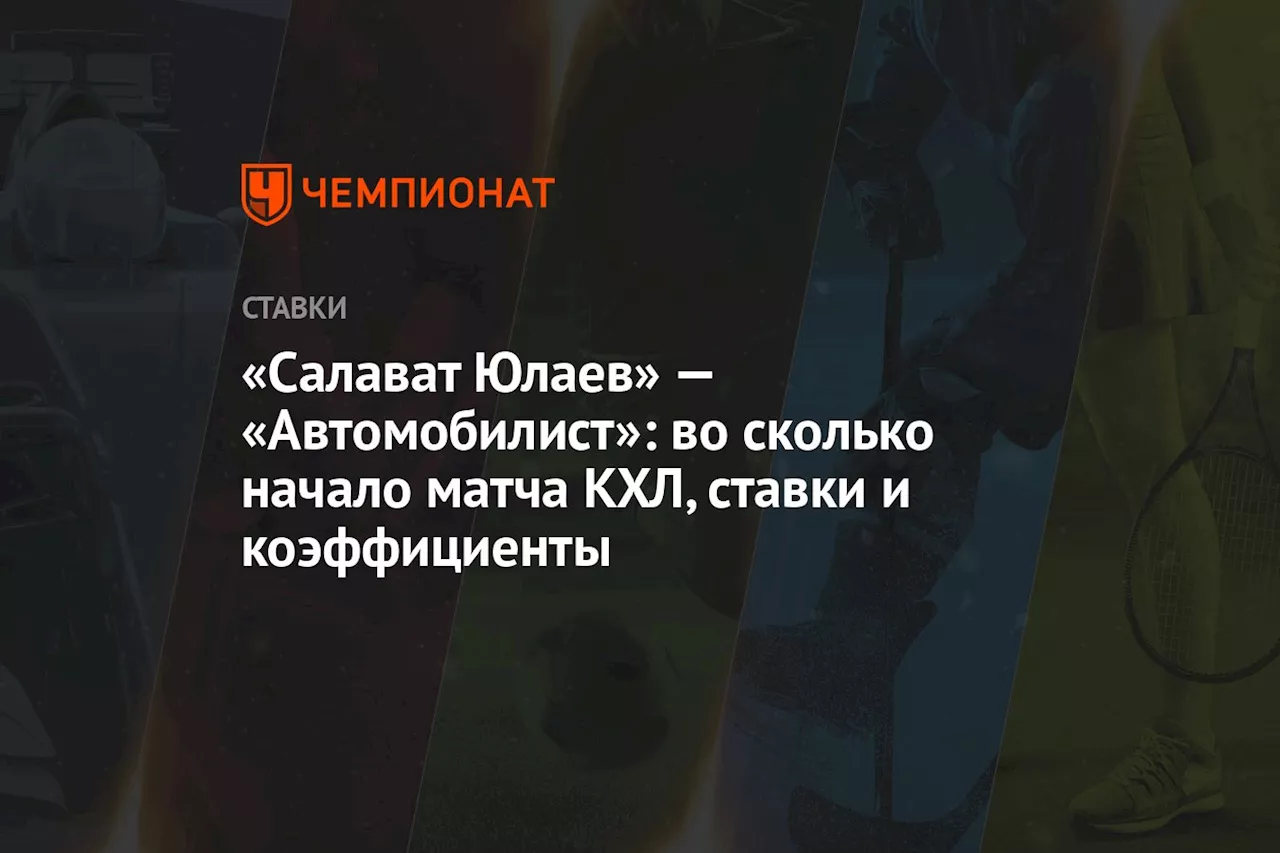 «Салават Юлаев» — «Автомобилист»: во сколько начало матча КХЛ, ставки и коэффициенты