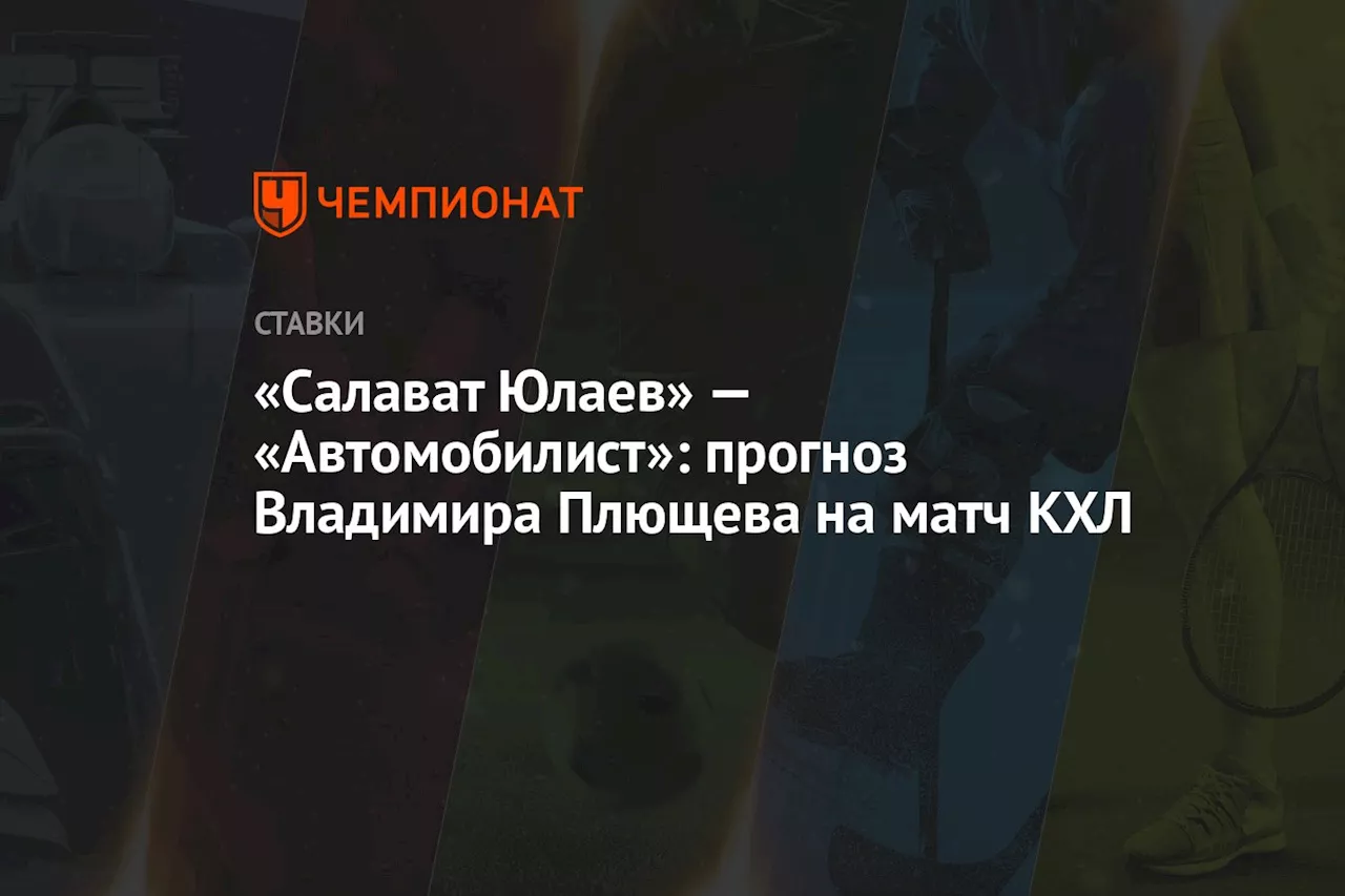 «Салават Юлаев» — «Автомобилист»: прогноз Владимира Плющева на матч КХЛ