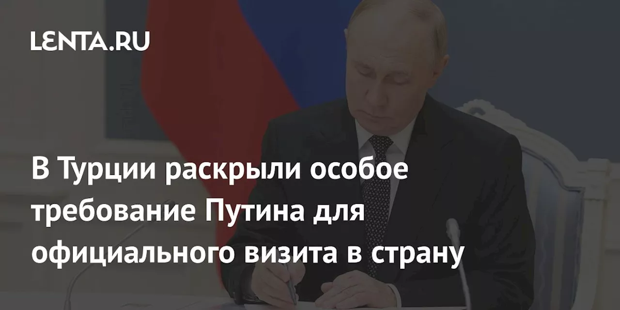 В Турции раскрыли особое требование Путина для официального визита в страну