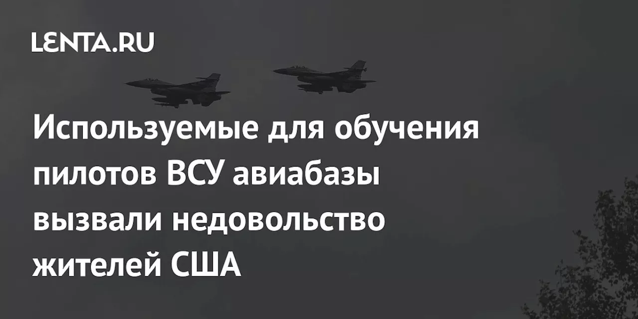 Используемые для обучения пилотов ВСУ авиабазы вызвали недовольство жителей США