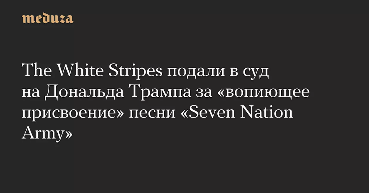 The White Stripes подали в суд на Дональда Трампа за «вопиющее присвоение» песни «Seven Nation Army» — Meduza