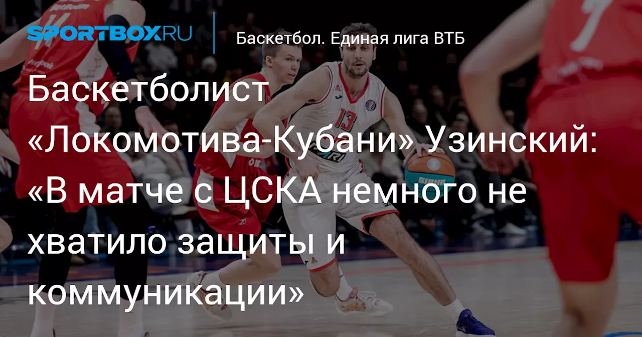 Баскетболист «Локомотива‑Кубани» Узинский: «В матче с ЦСКА немного не хватило защиты и коммуникации»