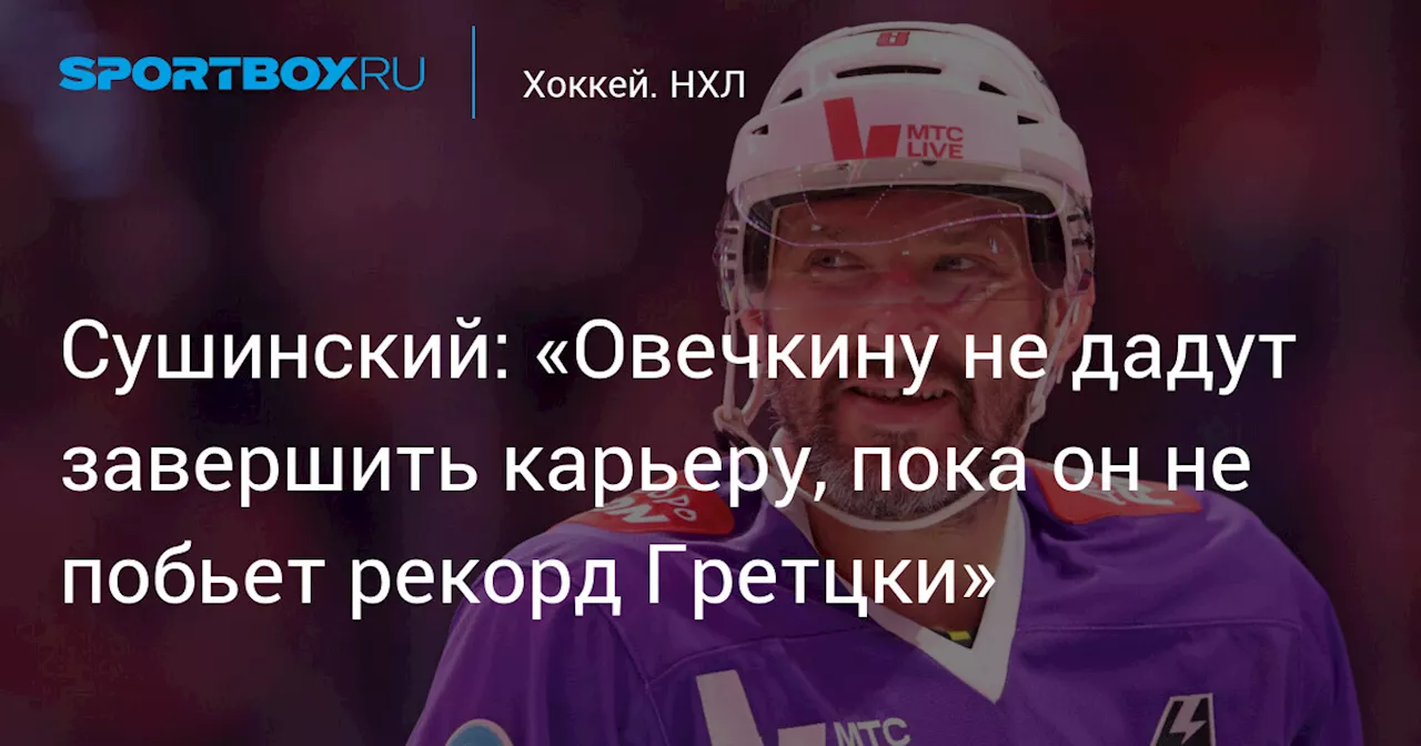 Сушинский: «Овечкину не дадут завершить карьеру, пока он не побьет рекорд Гретцки»