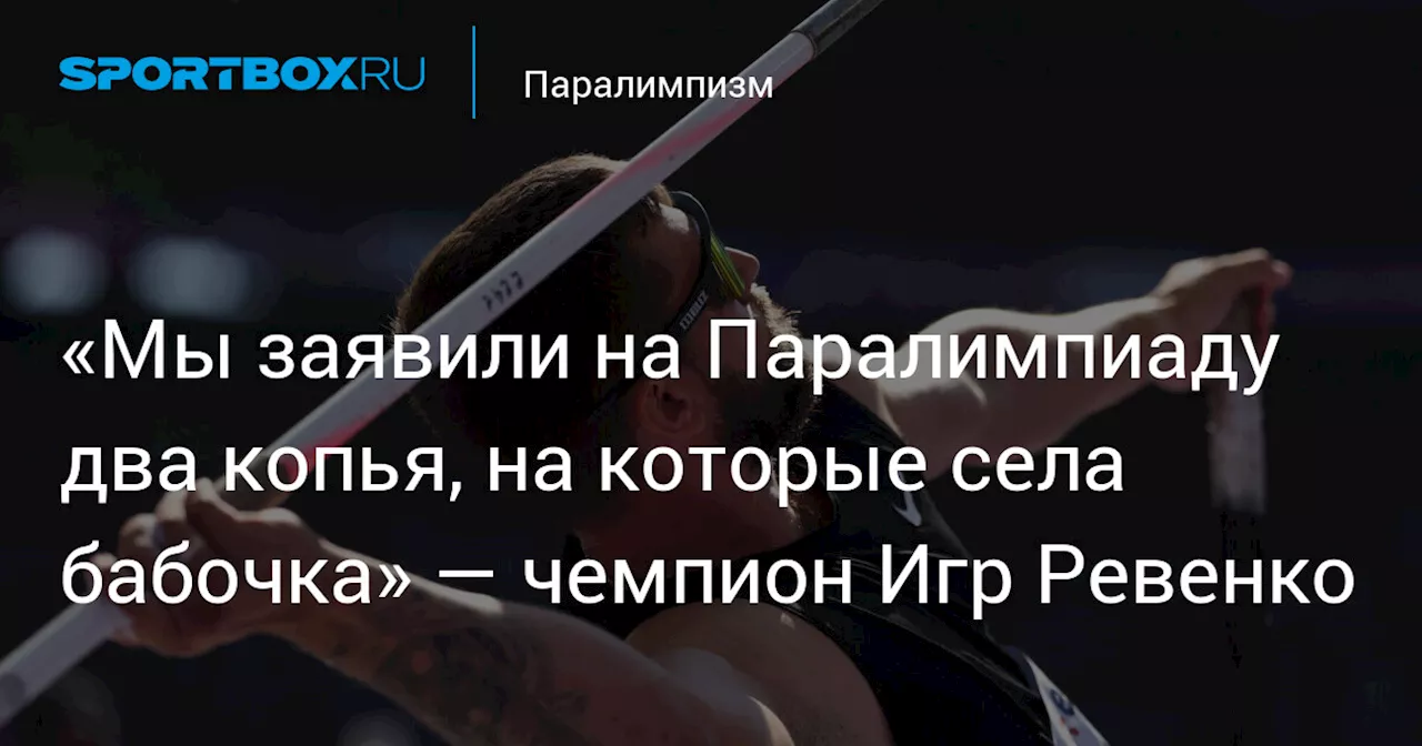 «Мы заявили на Паралимпиаду два копья, на которые села бабочка» — чемпион Игр Ревенко