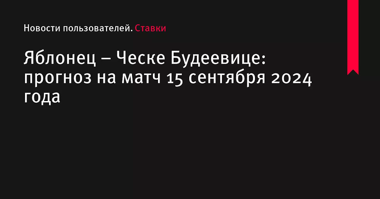 Яблонец – Ческе Будеевице: прогноз на матч 15 сентября 2024 года