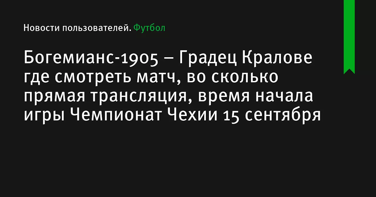 – Градец Кралове где смотреть матч, во сколько прямая трансляция, время начала игры Чемпионат Чехии 15 сентября