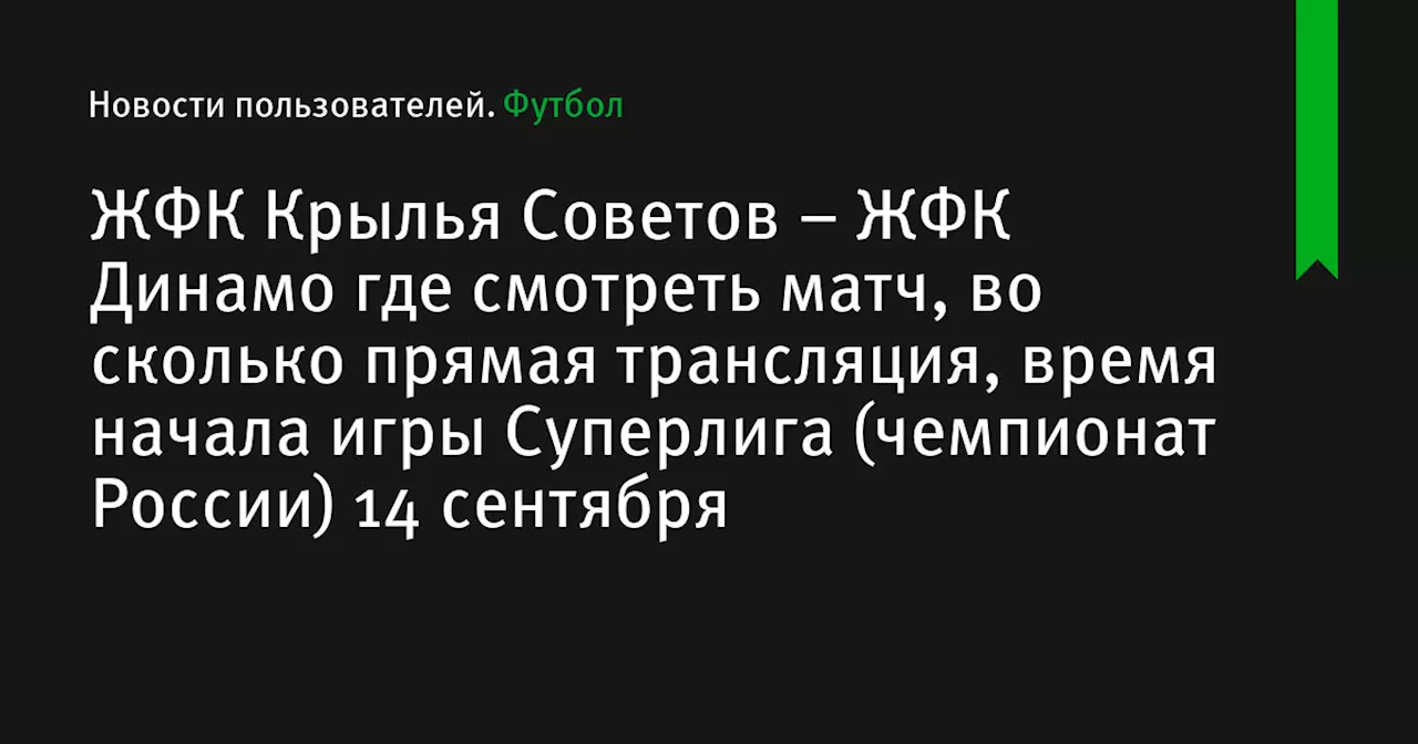 – ЖФК Динамо где смотреть матч, во сколько прямая трансляция, время начала игры Суперлига (чемпионат России) 14 сентября