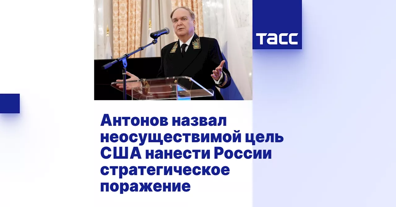 Антонов назвал неосуществимой цель США нанести России стратегическое поражение