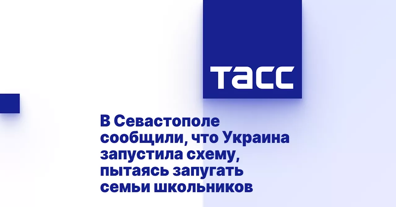 В Севастополе сообщили, что Украина запустила схему, пытаясь запугать семьи школьников