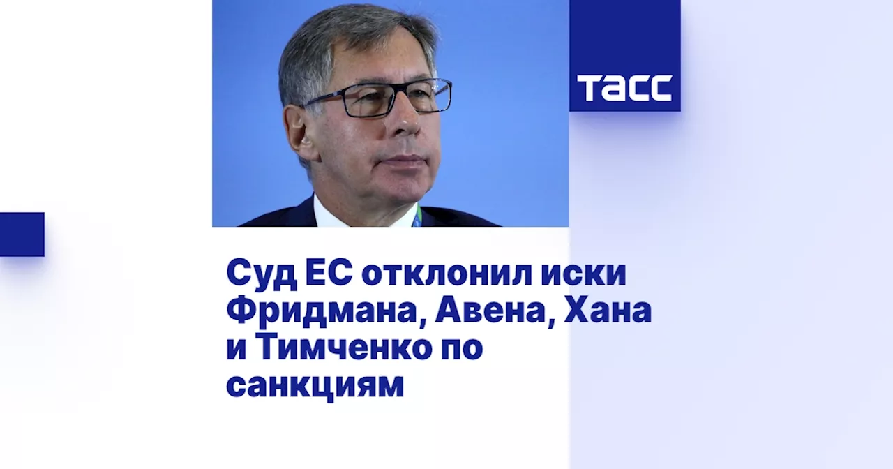 Суд ЕС отклонил иски Фридмана, Авена, Хана и Тимченко по санкциям